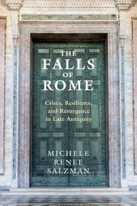 The Falls of Rome : Crises, Resilience, and Resurgence in Late Antiquity