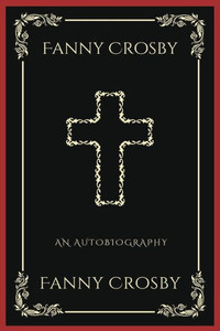 Fanny Crosby : An Autobiography (Grapevine Press): A Theological Reflection on Christ's Deity (Grapevine Press) Fanny Crosby : An Autobiography (Grapevine Press): A Theological Reflection on Christ's Deity (Grapevine Press)