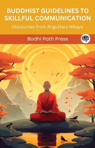 Buddhist Guidelines to Skillful Communication : Discourses from Anguttara Nikaya (From Bodhi Path Press)
