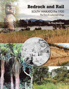 Bedrock and Rail SOUTH WAIKATO Pre 1920 The First of a Planned Trilogy Bedrock and Rail SOUTH WAIKATO Pre 1920 The First of a Planned Trilogy