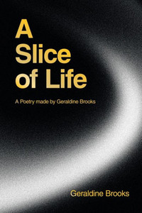 A Slice of Life : A Poetry Made by Geraldine Brooks