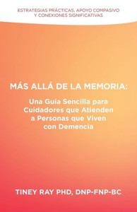 Más Allá de la Memoria : Una GuÃa Sencilla para Cuidadores que Atienden a Personas que Viven con Demencia: Estrategias Prácticas, Apoyo Compasivo y Conexiones Significativas Más Allá de la Memoria : Una GuÃa Sencilla para Cuidadores que Atienden a Personas que Viven con Demencia: Estrategias Prácticas, Apoyo Compasivo y Conexiones Significativas