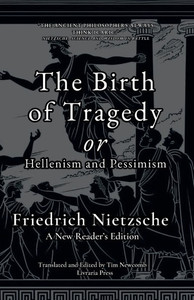 The Birth of Tragedy, or Hellenism and Pessimism : A New Reader's Edition The Birth of Tragedy, or Hellenism and Pessimism : A New Reader's Edition