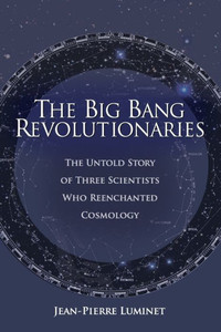 The Big Bang Revolutionaries : The Untold Story of Three Scientists Who Reenchanted Cosmology The Big Bang Revolutionaries : The Untold Story of Three Scientists Who Reenchanted Cosmology