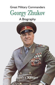 Great Military Commanders - Georgy Zhukov : A Biography Great Military Commanders - Georgy Zhukov : A Biography