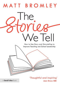 The Stories We Tell : How to Use Story and Storytelling to Improve Teaching and School Leadership