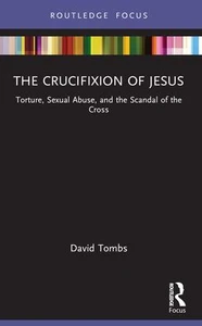 The Crucifixion of Jesus : Torture, Sexual Abuse, and the Scandal of the Cross