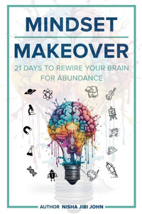 Mindset Makeover : 21 Days to Rewire Your Brain for Abundance Mindset Makeover : 21 Days to Rewire Your Brain for Abundance