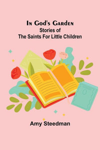 In God's Garden; Stories of the Saints for Little Children In God's Garden; Stories of the Saints for Little Children
