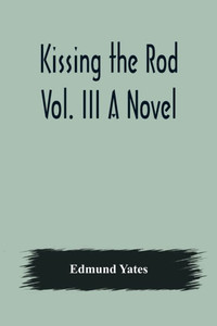 Kissing the Rod. Vol. III A Novel. Kissing the Rod. Vol. III A Novel.