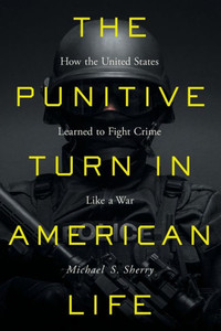 The Punitive Turn in American Life : How the United States Learned to Fight Crime Like a War