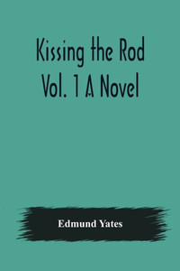 Kissing the Rod. Vol. 1 A Novel. Kissing the Rod. Vol. 1 A Novel.