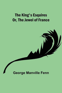 The King's Esquires; Or, The Jewel of France The King's Esquires; Or, The Jewel of France