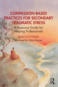 Compassion-Based Practices for Secondary Traumatic Stress : A Resource Guide for Helping Professionals