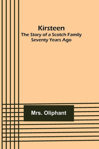 Kirsteen : The Story of a Scotch Family Seventy Years Ago