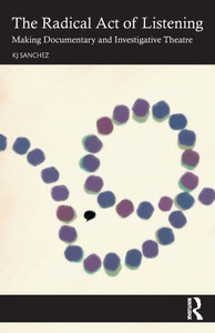 The Radical Act of Listening: Making Documentary and Investigative Theatre The Radical Act of Listening: Making Documentary and Investigative Theatre