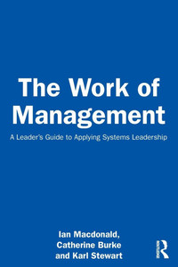 The Work of Management : A Leader's Guide to Applying Systems Leadership The Work of Management : A Leader's Guide to Applying Systems Leadership