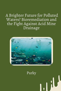 A Brighter Future for Polluted Waters? Bioremediation and the Fight Against Acid Mine Drainage A Brighter Future for Polluted Waters? Bioremediation and the Fight Against Acid Mine Drainage