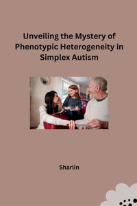 Unveiling the Mystery of Phenotypic Heterogeneity in Simplex Autism Unveiling the Mystery of Phenotypic Heterogeneity in Simplex Autism