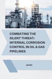 Combating the Silent Threat : Internal Corrosion Control in Oil & Gas Pipelines