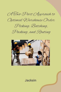 A Two-Part Approach to Optimal Warehouse Order Picking : Batching, Packing, and Routing