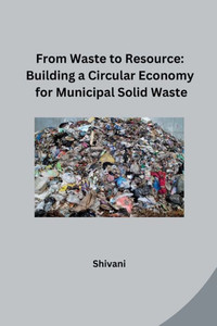 From Waste to Resource: Building a Circular Economy for Municipal Solid Waste From Waste to Resource: Building a Circular Economy for Municipal Solid Waste