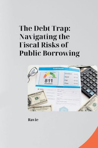 The Debt Trap : Navigating the Fiscal Risks of Public Borrowing The Debt Trap : Navigating the Fiscal Risks of Public Borrowing