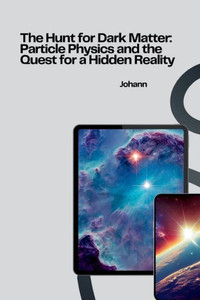 The Hunt for Dark Matter : Particle Physics and the Quest for a Hidden Reality