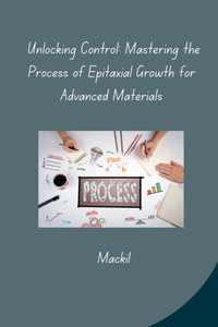 Unlocking Control : Mastering the Process of Epitaxial Growth for Advanced Materials