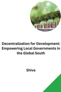 Decentralization for Development : Empowering Local Governments in the Global South Decentralization for Development : Empowering Local Governments in the Global South