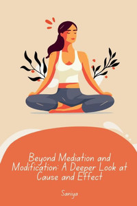 Beyond Mediation and Modification: A Deeper Look at Cause and Effect Beyond Mediation and Modification: A Deeper Look at Cause and Effect