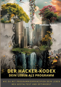 Der Hacker-Kodex : Dein Leben als Programm: Wie du mit Programmierprinzipien dein Leben neu gestaltest und optimierst Der Hacker-Kodex : Dein Leben als Programm: Wie du mit Programmierprinzipien dein Leben neu gestaltest und optimierst