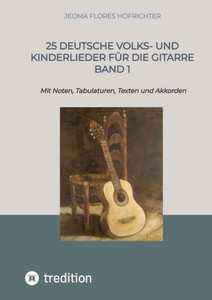 25 Deutsche Volks- und Kinderlieder für die Gitarre Band 1 : Mit Noten, Tabulaturen, Texten und Akkorden 25 Deutsche Volks- und Kinderlieder für die Gitarre Band 1 : Mit Noten, Tabulaturen, Texten und Akkorden