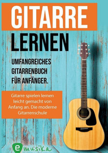 Gitarre lernen - umfangreiches Gitarrenbuch für Anfänger und Wiedereinsteiger : Gitarren lernen mit mehr als 15 Songs, 12 Stunden Videolektionen und Audios