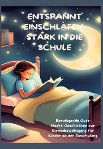 Entspannt Einschlafen, Stark in Die Schule : Beruhigende Gute-Nacht-Geschichten und praktische Tipps zur Stressbewältigung für Kinder ab der Einschulung: Beruhigende Gute-Nacht-Geschichten zur Stressbewältigung für Kinder ab der Einschulung Entspannt Einschlafen, Stark in Die Schule : Beruhigende Gute-Nacht-Geschichten und praktische Tipps zur Stressbewältigung für Kinder ab der Einschulung: Beruhigende Gute-Nacht-Geschichten zur Stressbewältigung für Kinder ab der Einschulung