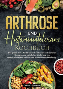Arthrose und Histaminintoleranz Kochbuch : Das große 2-in-1 Kochbuch mit einfachen und leckeren Rezepten zur natürlichen Linderung von Gelenkschmerzen und für eine histaminarme Ernährung. Arthrose und Histaminintoleranz Kochbuch : Das große 2-in-1 Kochbuch mit einfachen und leckeren Rezepten zur natürlichen Linderung von Gelenkschmerzen und für eine histaminarme Ernährung.