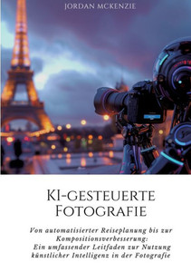 KI-gesteuerte Fotografie : Von automatisierter Reiseplanung bis zur Kompositionsverbesserung: Ein umfassender Leitfaden zur Nutzung künstlicher Intelligenz in der Fotografie KI-gesteuerte Fotografie : Von automatisierter Reiseplanung bis zur Kompositionsverbesserung: Ein umfassender Leitfaden zur Nutzung künstlicher Intelligenz in der Fotografie
