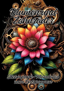 Blumen und Zahnräder : Steampunk-Mandalas zum Entspannen Blumen und Zahnräder : Steampunk-Mandalas zum Entspannen