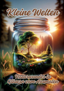 Kleine Welten : Naturwunder in Gläsern zum Ausmalen Kleine Welten : Naturwunder in Gläsern zum Ausmalen
