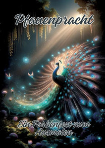 Pfauenpracht : Ein Farbenfest zum Ausmalen Pfauenpracht : Ein Farbenfest zum Ausmalen