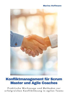 Konfliktmanagement für Scrum Master und Agile Coaches : Praktische Werkzeuge und Methoden zur erfolgreichen Konfliktlösung in agilen Teams Konfliktmanagement für Scrum Master und Agile Coaches : Praktische Werkzeuge und Methoden zur erfolgreichen Konfliktlösung in agilen Teams
