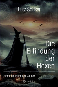 Die Erfindung der Hexen : Flammen, Fluch und Zauber Die Erfindung der Hexen : Flammen, Fluch und Zauber