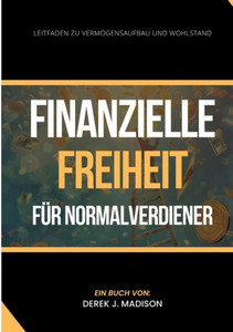Finanzielle Freiheit für Normalverdiener : Leitfaden zu Vermögensaufbau und Wohlstand Finanzielle Freiheit für Normalverdiener : Leitfaden zu Vermögensaufbau und Wohlstand