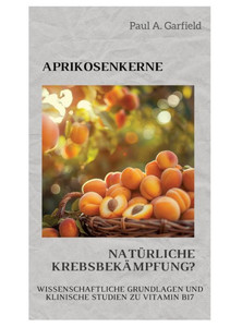 Aprikosenkerne: Natürliche Krebsbekämpfung? : Wissenschaftliche Grundlagen und klinische Studien zu Vitamin B17 Aprikosenkerne: Natürliche Krebsbekämpfung? : Wissenschaftliche Grundlagen und klinische Studien zu Vitamin B17