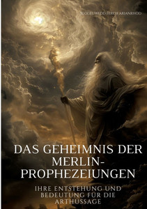 Das Geheimnis der Merlin-Prophezeiungen : Ihre Entstehung und Bedeutung für die Arthussage Das Geheimnis der Merlin-Prophezeiungen : Ihre Entstehung und Bedeutung für die Arthussage