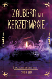Zaubern mit Kerzenmagie : inkl. Anleitung zum Kerzen gießen! Zaubere mit echten, selbst gegossenen Kerzen und erwecke die Hexe in dir mit magischen Ritualen für den Alltag!