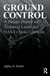Ground Control : A Design History of Technical Lands and NASA's Space Complex