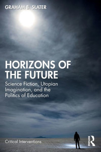 Horizons of the Future : Science Fiction, Utopian Imagination, and the Politics of Education Horizons of the Future : Science Fiction, Utopian Imagination, and the Politics of Education