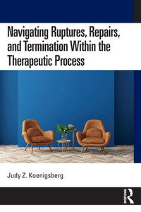 Navigating Ruptures, Repairs, and Termination Within the Therapeutic Process Navigating Ruptures, Repairs, and Termination Within the Therapeutic Process