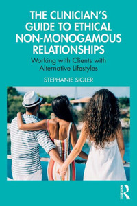 The Clinician's Guide to Ethical Non-Monogamous Relationships : Working with Clients with Alternative Lifestyles The Clinician's Guide to Ethical Non-Monogamous Relationships : Working with Clients with Alternative Lifestyles